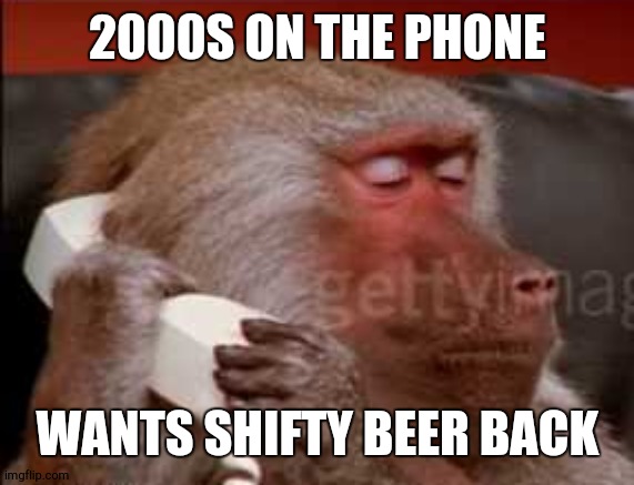 Can I take a message | 2000S ON THE PHONE WANTS SHIFTY BEER BACK | image tagged in can i take a message | made w/ Imgflip meme maker