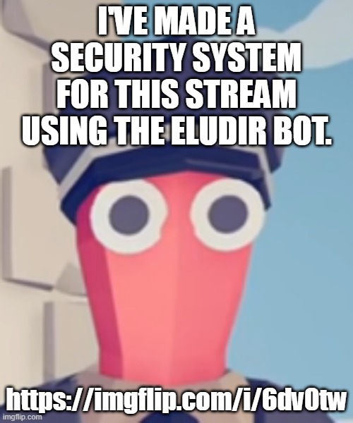 https://imgflip.com/i/6dv0tw | I'VE MADE A SECURITY SYSTEM FOR THIS STREAM USING THE ELUDIR BOT. https://imgflip.com/i/6dv0tw | image tagged in tabs stare | made w/ Imgflip meme maker