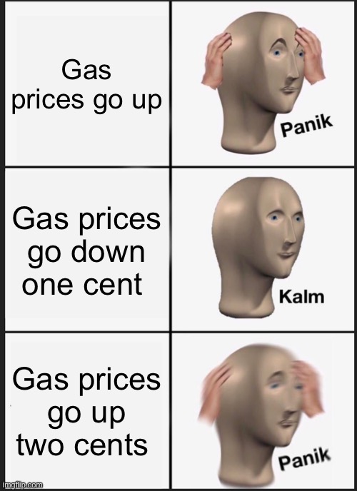 Gas prices go up | Gas prices go up; Gas prices go down one cent; Gas prices go up two cents | image tagged in memes,panik kalm panik | made w/ Imgflip meme maker