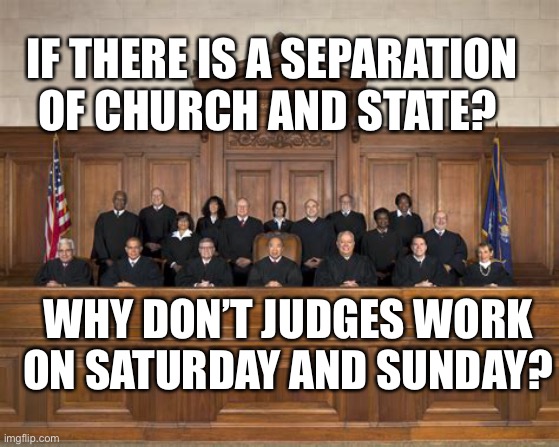 Make judges work weekends | IF THERE IS A SEPARATION OF CHURCH AND STATE? WHY DON’T JUDGES WORK ON SATURDAY AND SUNDAY? | image tagged in court,hypocrisy | made w/ Imgflip meme maker