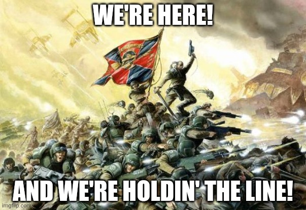 Yo | WE'RE HERE! AND WE'RE HOLDIN' THE LINE! | image tagged in 40k imperial guard last stand | made w/ Imgflip meme maker