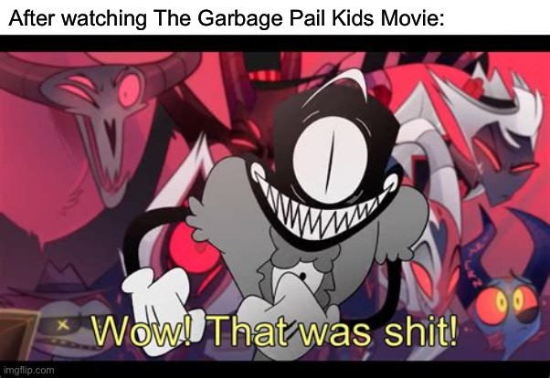 Wow! That was shit! | After watching The Garbage Pail Kids Movie: | image tagged in wow that was shit | made w/ Imgflip meme maker