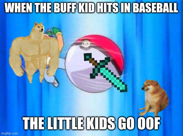 I choose you! | WHEN THE BUFF KID HITS IN BASEBALL; THE LITTLE KIDS GO OOF | image tagged in i choose you | made w/ Imgflip meme maker