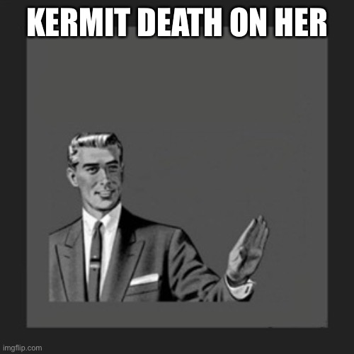 Kill Yourself Guy Meme | KERMIT DEATH ON HER | image tagged in memes,kill yourself guy | made w/ Imgflip meme maker