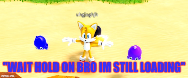Tails :) | "WAIT HOLD ON BRO IM STILL LOADING" | image tagged in sonic the hedgehog | made w/ Imgflip meme maker