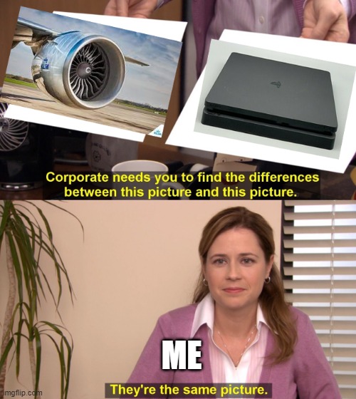 Why is this so true?! | ME | image tagged in ps4,airplane,noise,they're the same picture,lol,gaming | made w/ Imgflip meme maker