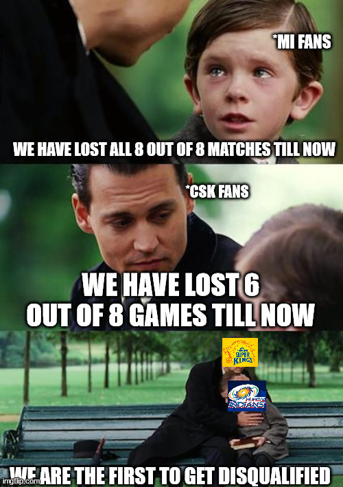 Finding Neverland | *MI FANS; WE HAVE LOST ALL 8 OUT OF 8 MATCHES TILL NOW; *CSK FANS; WE HAVE LOST 6 OUT OF 8 GAMES TILL NOW; WE ARE THE FIRST TO GET DISQUALIFIED | image tagged in memes,mi,csk,mumbai indians,chennai super kings,losing | made w/ Imgflip meme maker