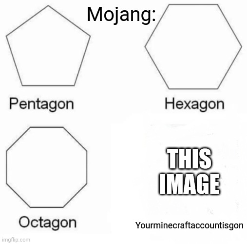 Pentagon Hexagon Octagon Meme | Yourminecraftaccountisgon Mojang: THIS IMAGE | image tagged in memes,pentagon hexagon octagon | made w/ Imgflip meme maker