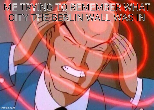 now where was that place | ME TRYING TO REMEMBER WHAT CITY THE BERLIN WALL WAS IN | image tagged in trying to remember,forgetting,berlin | made w/ Imgflip meme maker