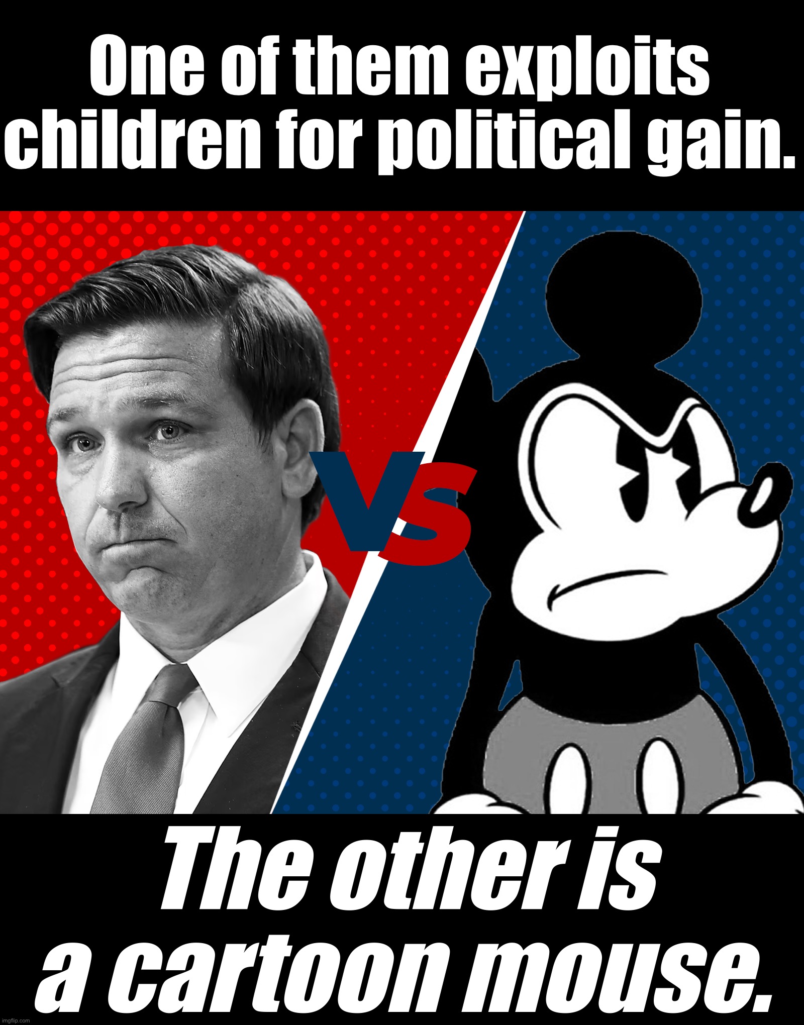 One of them has brought smiles to children’s faces for decades, the other bashes kids & their teachers. One guess! | One of them exploits children for political gain. The other is a cartoon mouse. | image tagged in ron desantis vs mickey mouse,ron desantis,meanwhile in florida,disney,republicans,florida | made w/ Imgflip meme maker