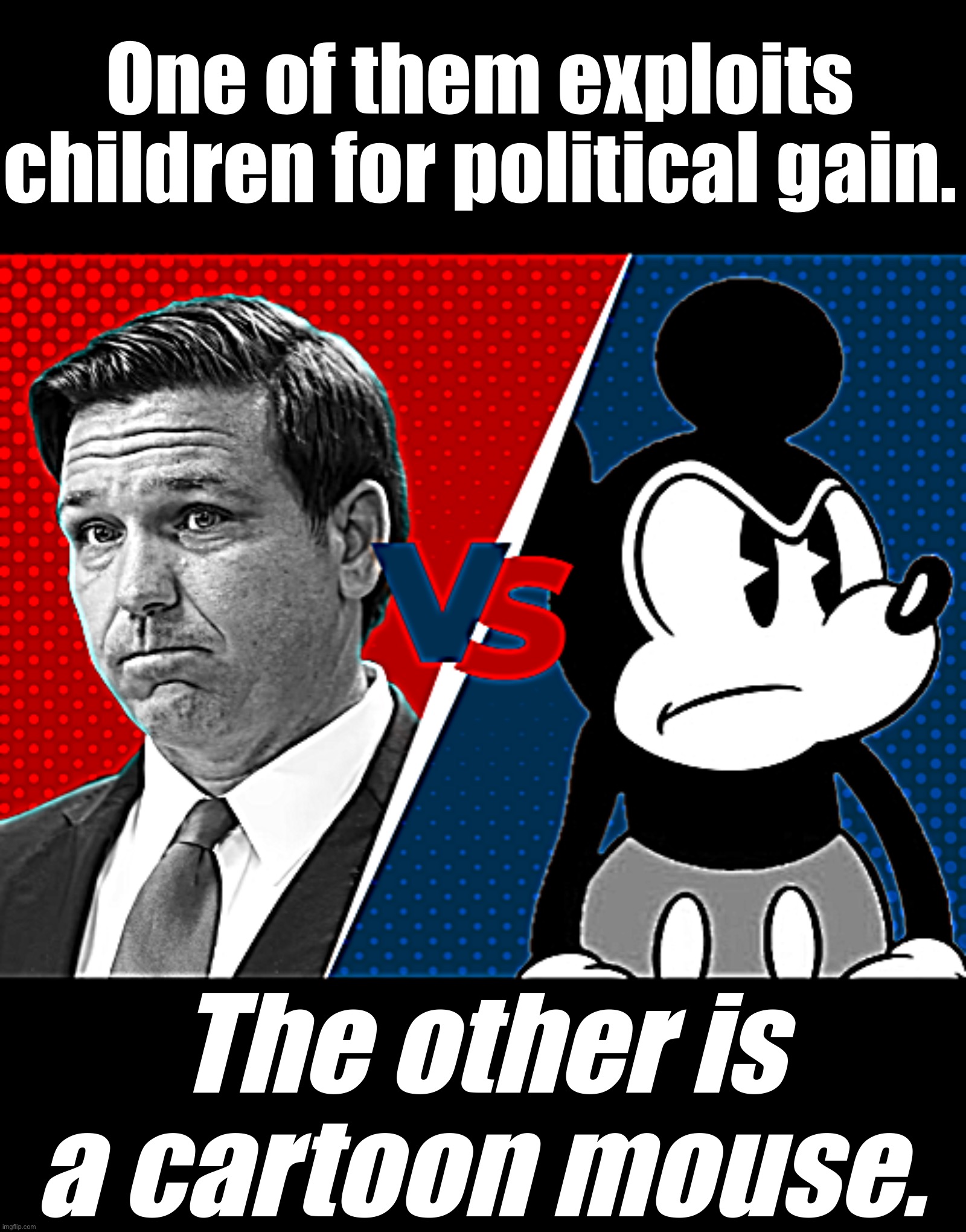 One of them has brought smiles to children’s faces for decades, the other bashes kids & their teachers. One guess! | One of them exploits children for political gain. The other is a cartoon mouse. | image tagged in ron desantis vs mickey mouse,ron desantis,disney | made w/ Imgflip meme maker