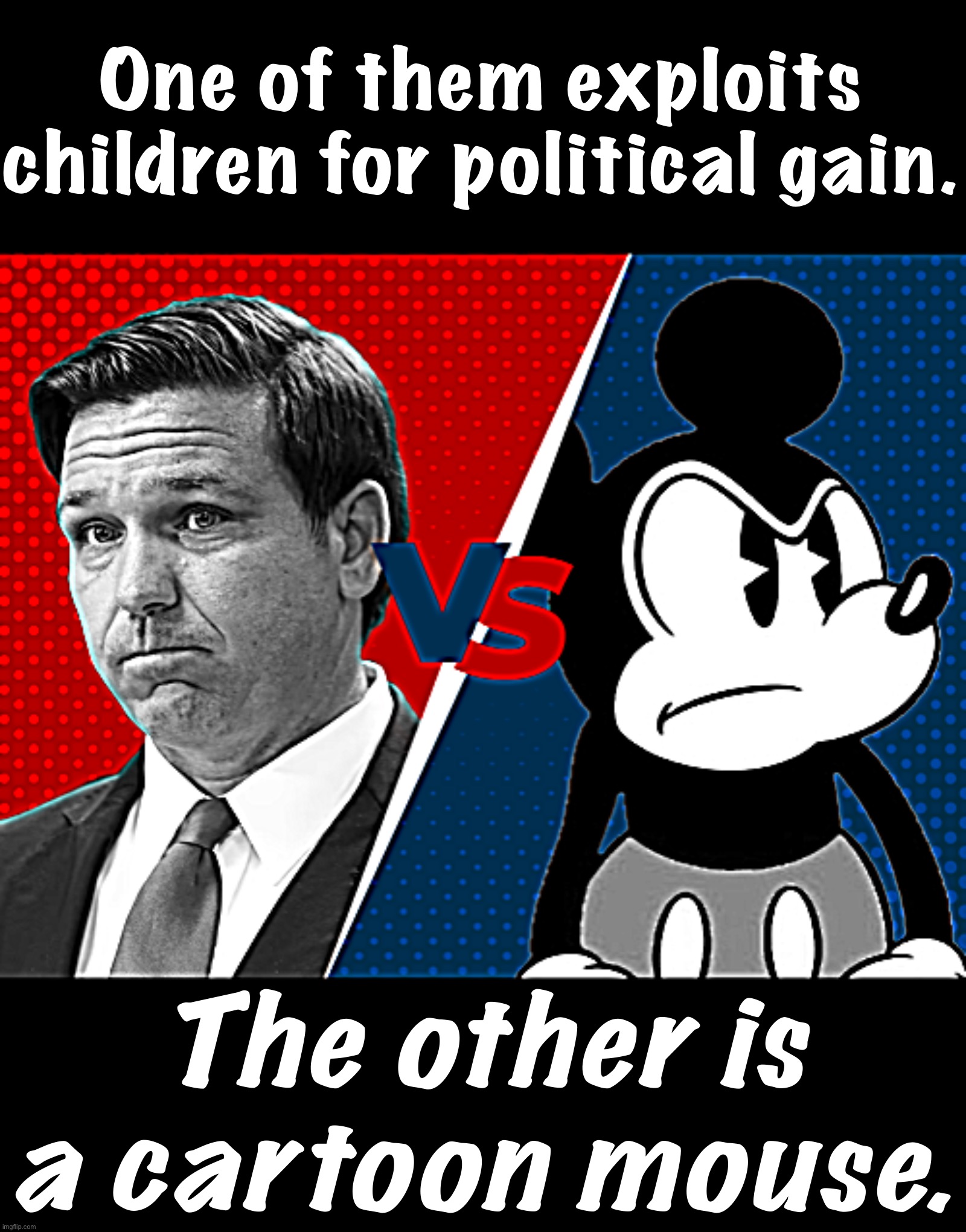 One of them has brought smiles to children’s faces for decades, the other bashes kids & their teachers. One guess! | One of them exploits children for political gain. The other is a cartoon mouse. | image tagged in ron desantis vs mickey mouse | made w/ Imgflip meme maker