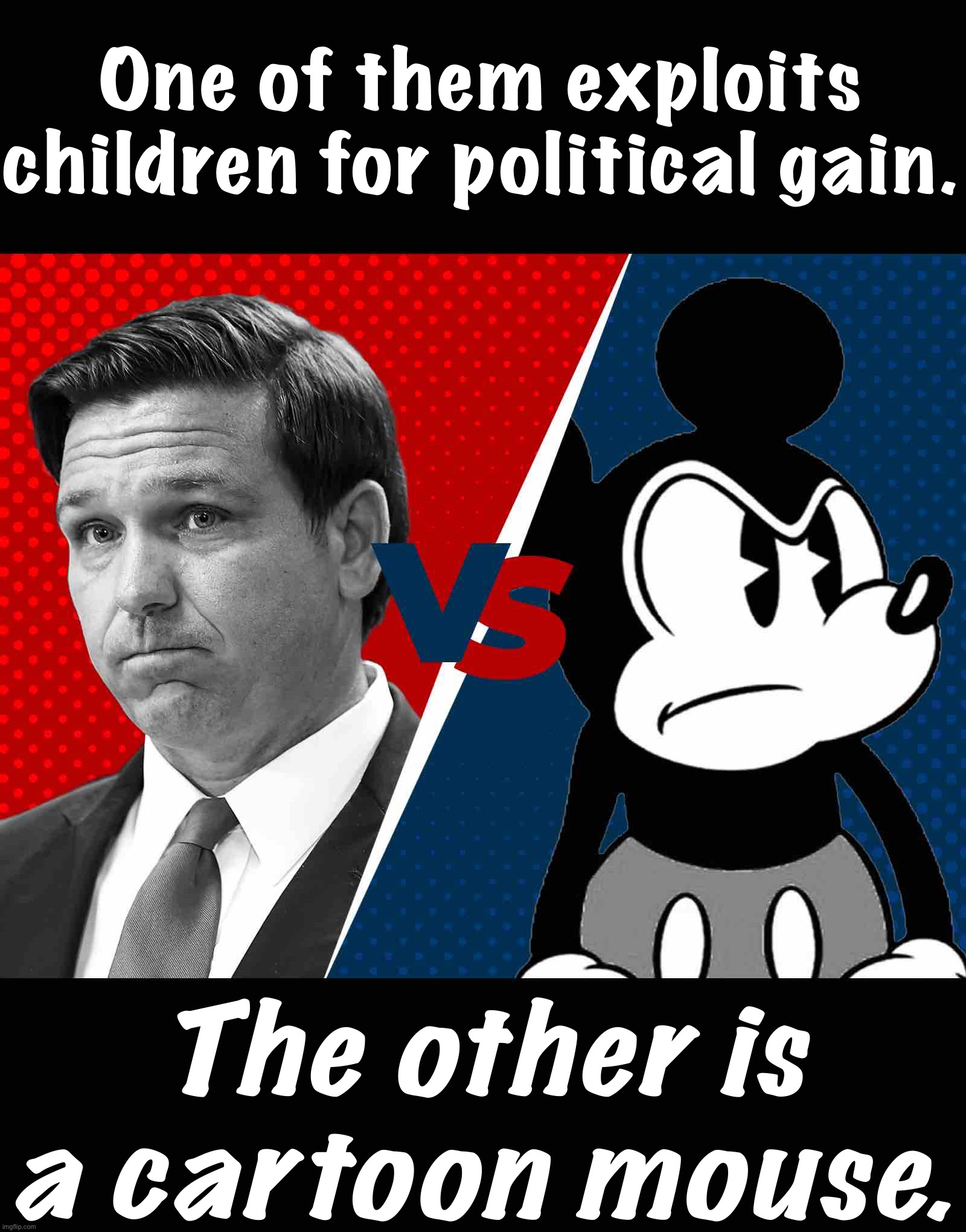 One of them has brought smiles to children’s faces for decades, the other bashes kids & their teachers. One guess! | One of them exploits children for political gain. The other is a cartoon mouse. | image tagged in ron desantis vs mickey mouse,ron desantis,disney,groomer,ok groomer,meanwhile in florida | made w/ Imgflip meme maker