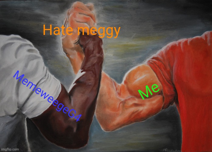 Epic Handshake Meme | Hate meggy MemeweegeG4 Me | image tagged in memes,epic handshake | made w/ Imgflip meme maker