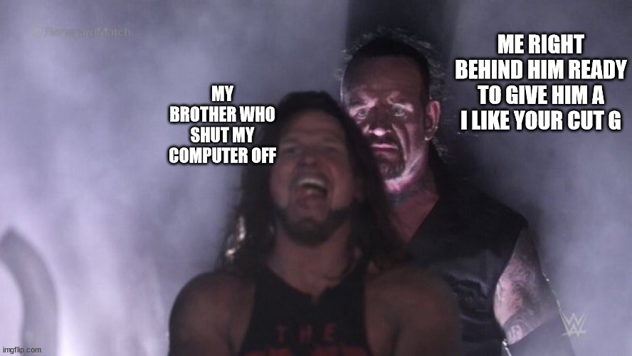 AJ Styles & Undertaker | ME RIGHT BEHIND HIM READY TO GIVE HIM A I LIKE YOUR CUT G; MY BROTHER WHO SHUT MY COMPUTER OFF | image tagged in aj styles undertaker | made w/ Imgflip meme maker