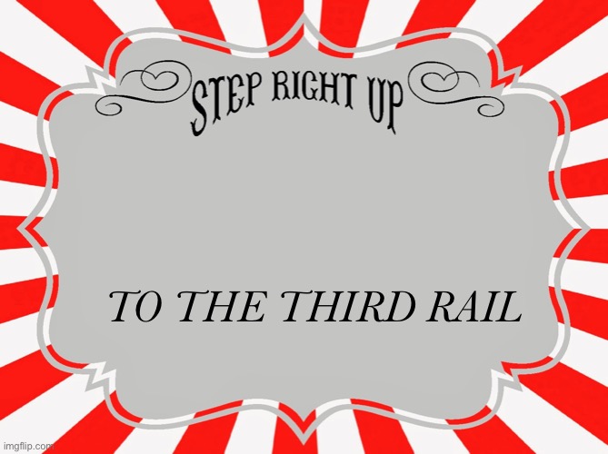 Step Right Up Carnival Sign | TO THE THIRD RAIL | image tagged in step right up carnival sign | made w/ Imgflip meme maker