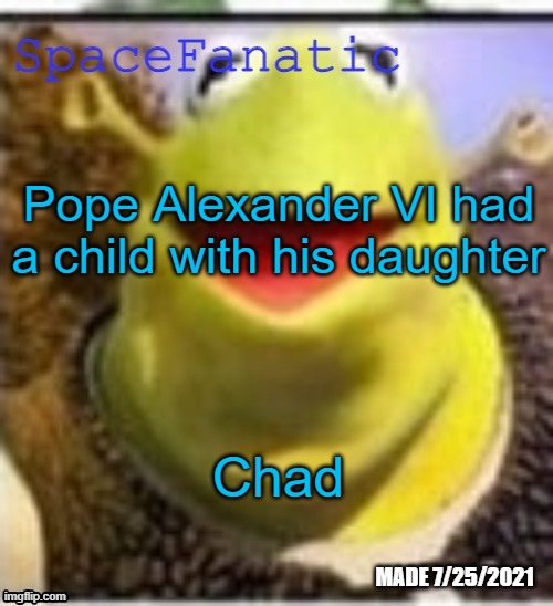 Ye Olde Announcements | Pope Alexander VI had a child with his daughter; Chad | image tagged in spacefanatic announcement temp | made w/ Imgflip meme maker