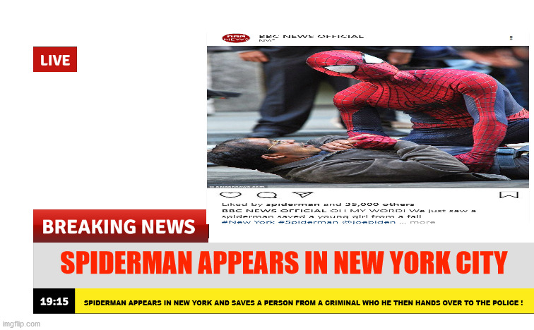 Spiderman in NYC | SPIDERMAN APPEARS IN NEW YORK CITY; SPIDERMAN APPEARS IN NEW YORK AND SAVES A PERSON FROM A CRIMINAL WHO HE THEN HANDS OVER TO THE POLICE ! | image tagged in breaking news | made w/ Imgflip meme maker