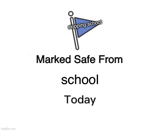 Marked Safe From | skipping school; school | image tagged in memes,marked safe from | made w/ Imgflip meme maker