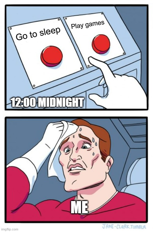 Two Buttons Meme | Play games; Go to sleep; 12:00 MIDNIGHT; ME | image tagged in memes,two buttons | made w/ Imgflip meme maker