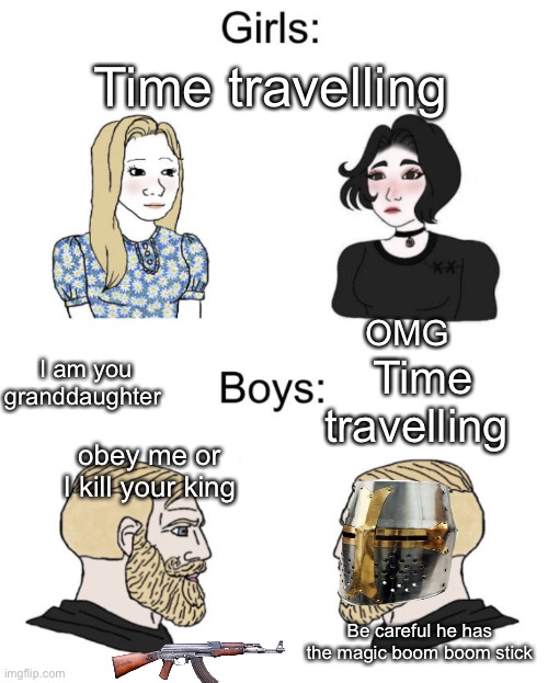 Boys vs girls time travelling | Time travelling; OMG; I am you granddaughter; Time travelling; obey me or I kill your king; Be careful he has the magic boom boom stick | image tagged in boys vs girls | made w/ Imgflip meme maker