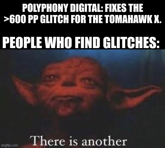Gran Turismo 7 Update 1.13 Meme | POLYPHONY DIGITAL: FIXES THE >600 PP GLITCH FOR THE TOMAHAWK X. PEOPLE WHO FIND GLITCHES: | image tagged in yoda there is another,gran turismo,gt7,glitch,money | made w/ Imgflip meme maker