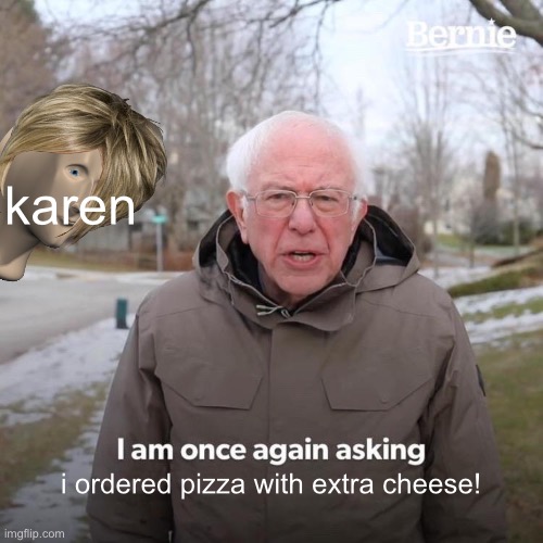 Bernie I Am Once Again Asking For Your Support | karen; i ordered pizza with extra cheese! | image tagged in memes,bernie i am once again asking for your support | made w/ Imgflip meme maker