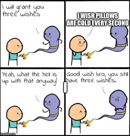 I will grant you three wishes | I WISH PILLOWS ARE COLD EVERY SECOND; I | image tagged in i will grant you three wishes | made w/ Imgflip meme maker