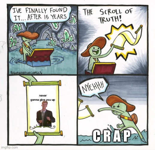 The Scroll Of Truth | never gonna give you up; C R A P | image tagged in memes,the scroll of truth | made w/ Imgflip meme maker