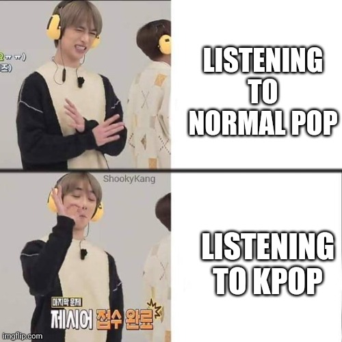 Being korean & listening to kpop is even better | LISTENING TO NORMAL POP; LISTENING TO KPOP | image tagged in kpop fans be like,kpop,relatable | made w/ Imgflip meme maker