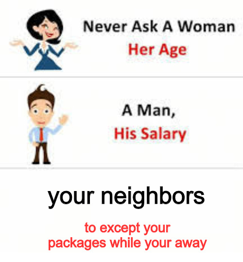 UM WHAT | your neighbors; to except your packages while your away | image tagged in never ask a woman her age | made w/ Imgflip meme maker