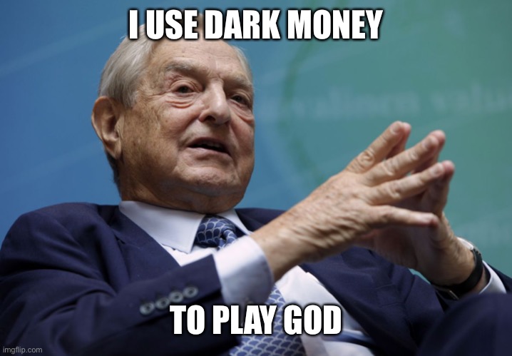 George Soros | I USE DARK MONEY TO PLAY GOD | image tagged in george soros | made w/ Imgflip meme maker