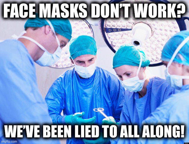 Surgeon | FACE MASKS DON’T WORK? WE’VE BEEN LIED TO ALL ALONG! | image tagged in surgeon | made w/ Imgflip meme maker