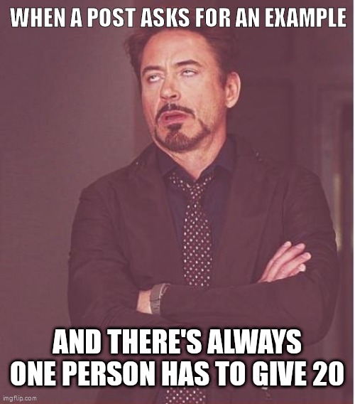 Show offs |  WHEN A POST ASKS FOR AN EXAMPLE; AND THERE'S ALWAYS ONE PERSON HAS TO GIVE 20 | image tagged in memes,face you make robert downey jr | made w/ Imgflip meme maker