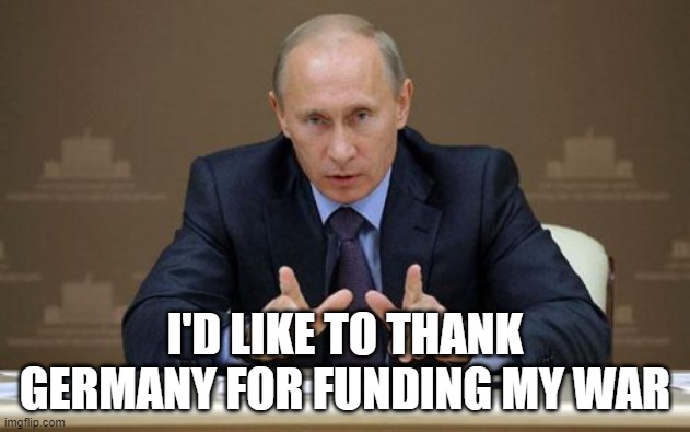 Vladimir Putin | I'D LIKE TO THANK GERMANY FOR FUNDING MY WAR | image tagged in memes,vladimir putin | made w/ Imgflip meme maker