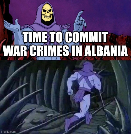 he man skeleton advices | TIME TO COMMIT WAR CRIMES IN ALBANIA | image tagged in he man skeleton advices | made w/ Imgflip meme maker