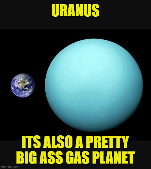 Earth vs Uranus  | URANUS ITS ALSO A PRETTY BIG ASS GAS PLANET | image tagged in earth vs uranus | made w/ Imgflip meme maker