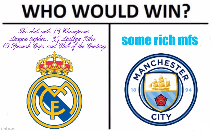 Man City v Real Madrid meme | The club with 13 Champions League trophies, 35 LaLiga Titles, 19 Spanish Cups and Club of the Century; some rich mfs | image tagged in memes,who would win,manchester city,real madrid,champions league,sports | made w/ Imgflip meme maker