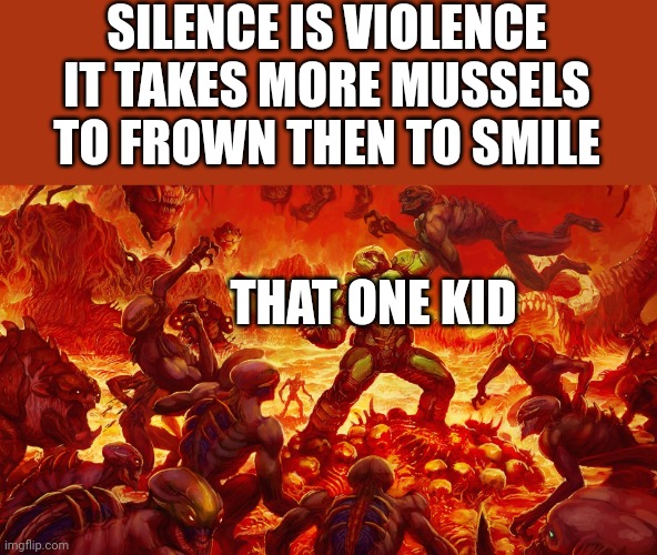 That one kid |  SILENCE IS VIOLENCE
IT TAKES MORE MUSSELS TO FROWN THEN TO SMILE; THAT ONE KID | image tagged in doomguy | made w/ Imgflip meme maker