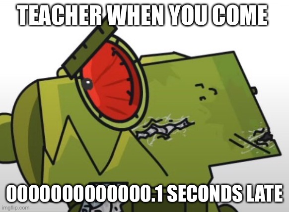 Tank mad | TEACHER WHEN YOU COME; 0000000000000.1 SECONDS LATE | image tagged in angry | made w/ Imgflip meme maker