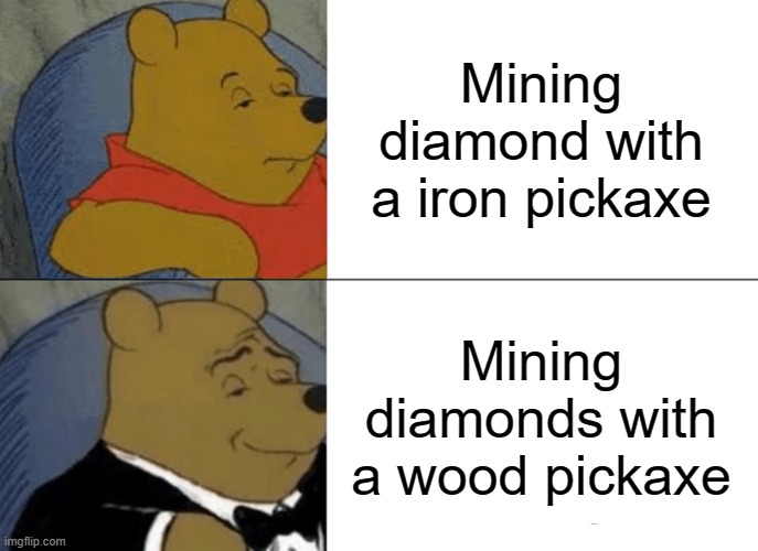 Minecraft mods be like | Mining diamond with a iron pickaxe; Mining diamonds with a wood pickaxe | image tagged in memes,tuxedo winnie the pooh | made w/ Imgflip meme maker