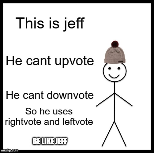 Be like jeff or else... | This is jeff; He cant upvote; He cant downvote; So he uses rightvote and leftvote; BE LIKE JEFF | image tagged in memes,be like bill | made w/ Imgflip meme maker