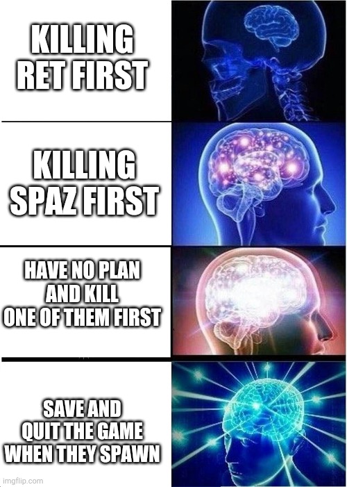 Twins Instincts | KILLING RET FIRST; KILLING SPAZ FIRST; HAVE NO PLAN AND KILL ONE OF THEM FIRST; SAVE AND QUIT THE GAME WHEN THEY SPAWN | image tagged in memes,expanding brain | made w/ Imgflip meme maker