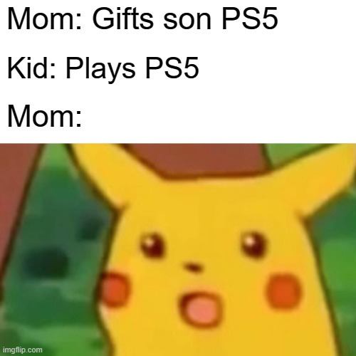 Mom, Son and PS5 | Mom: Gifts son PS5; Kid: Plays PS5; Mom: | image tagged in memes,surprised pikachu | made w/ Imgflip meme maker