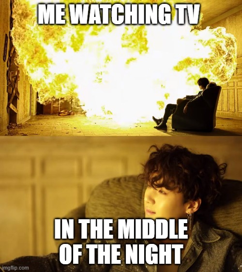 BTS This is alright | ME WATCHING TV; IN THE MIDDLE OF THE NIGHT | image tagged in bts this is alright | made w/ Imgflip meme maker