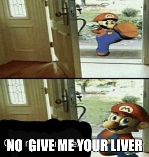 Give Me Your Liver | NO  GIVE ME YOUR LIVER | image tagged in give me your liver | made w/ Imgflip meme maker