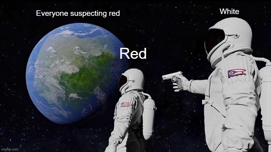 Always happens to me | White; Everyone suspecting red; Red | image tagged in memes,always has been | made w/ Imgflip meme maker