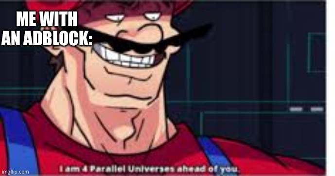 4 parralel universes | ME WITH AN ADBLOCK: | image tagged in 4 parralel universes | made w/ Imgflip meme maker