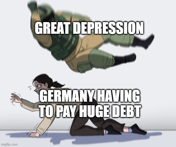 angry population noises | GREAT DEPRESSION; GERMANY HAVING TO PAY HUGE DEBT | image tagged in rainbow six - fuze the hostage | made w/ Imgflip meme maker