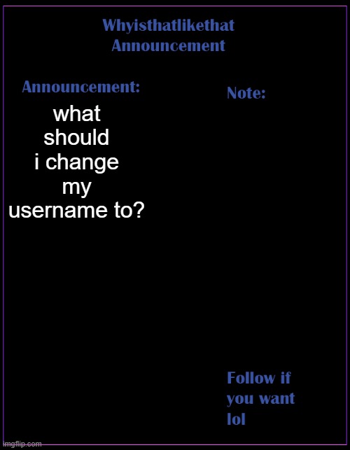what should i change my username to? Also, Dead Stream xDDDD | what should i change my username to? | image tagged in whyisthatlikethat announcement template | made w/ Imgflip meme maker